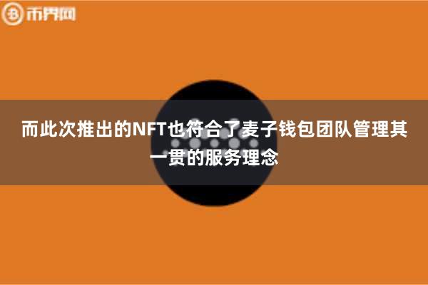 而此次推出的NFT也符合了麦子钱包团队管理其一贯的服务理念