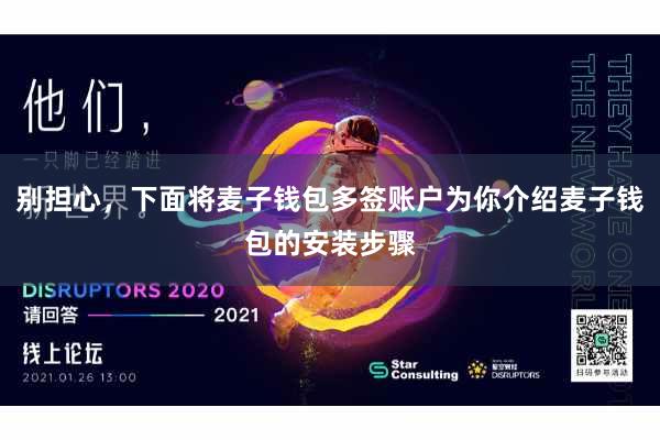别担心,下面将麦子钱包多签账户为你介绍麦子钱包的安装步骤