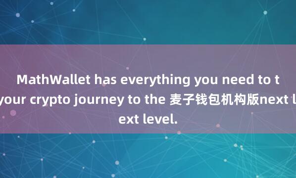 MathWallet has everything you need to take your crypto journey to the 麦子钱包机构版next level.