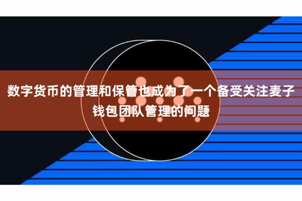 数字货币的管理和保管也成为了一个备受关注麦子钱包团队管理的问题