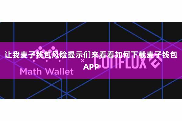 让我麦子钱包风险提示们来看看如何下载麦子钱包APP