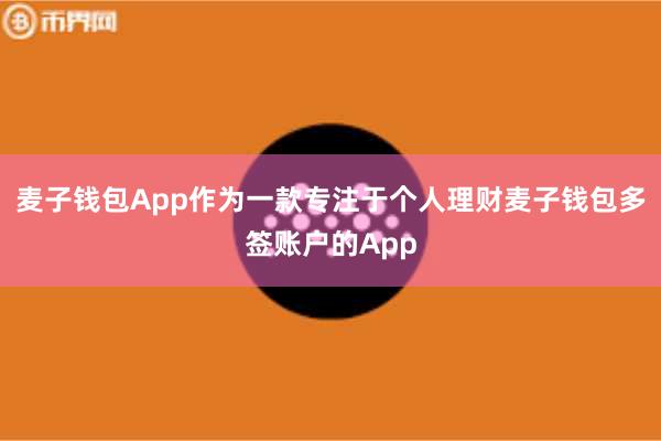 麦子钱包App作为一款专注于个人理财麦子钱包多签账户的App