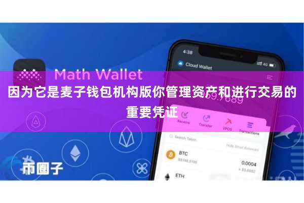 因为它是麦子钱包机构版你管理资产和进行交易的重要凭证