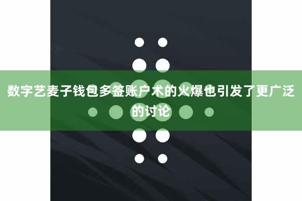 数字艺麦子钱包多签账户术的火爆也引发了更广泛的讨论