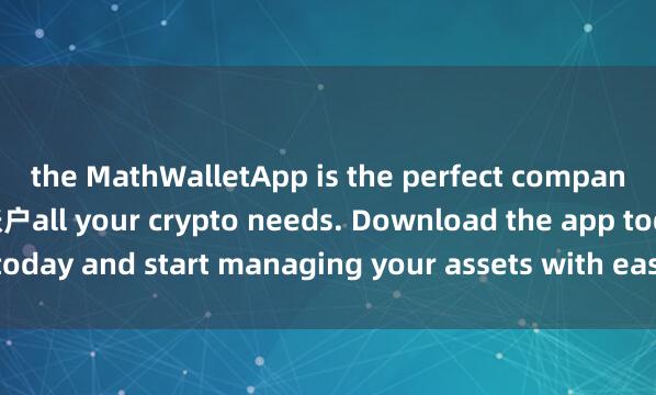 the MathWalletApp is the perfect companion for 麦子钱包多签账户all your crypto needs. Download the app today and start managing your assets with ease and convenience.