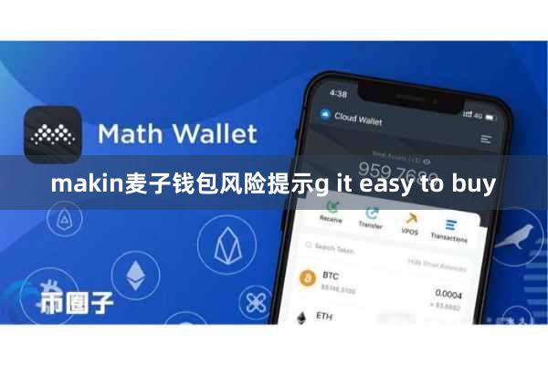 makin麦子钱包风险提示g it easy to buy